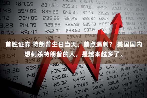 首胜证券 特朗普生日当天，差点遇刺？ 美国国内想刺杀特朗普的人，是越来越多了。