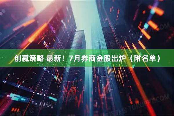 创赢策略 最新！7月券商金股出炉（附名单）
