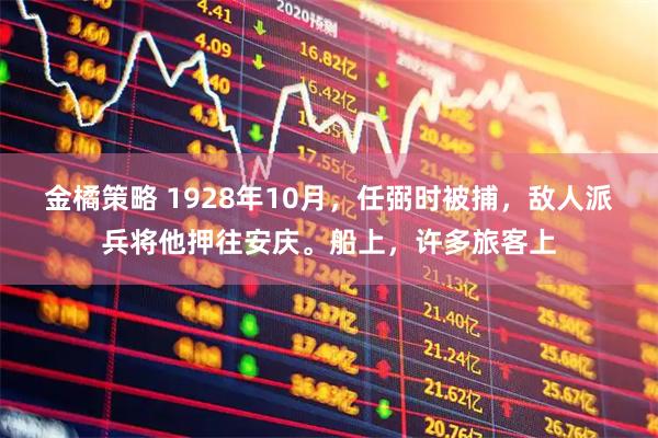 金橘策略 1928年10月，任弼时被捕，敌人派兵将他押往安庆。船上，许多旅客上