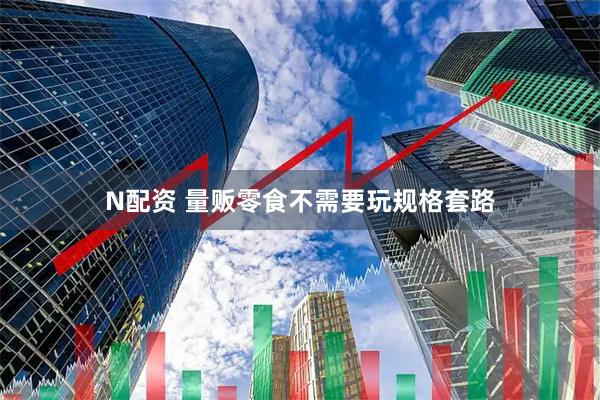 N配资 量贩零食不需要玩规格套路