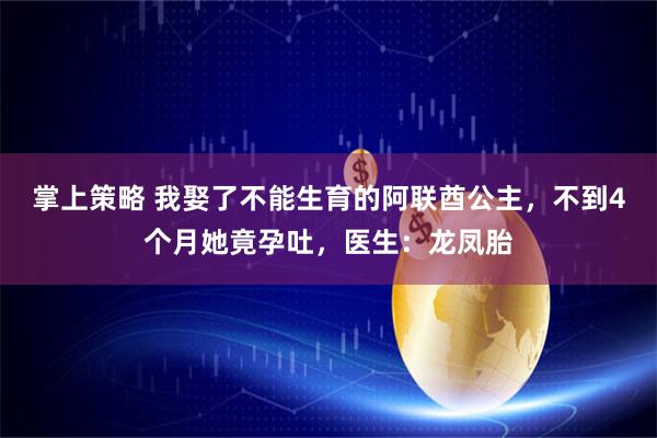 掌上策略 我娶了不能生育的阿联酋公主，不到4个月她竟孕吐，医生：龙凤胎