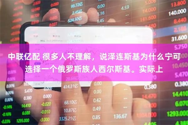 中联亿配 很多人不理解，说泽连斯基为什么宁可选择一个俄罗斯族人西尔斯基。实际上