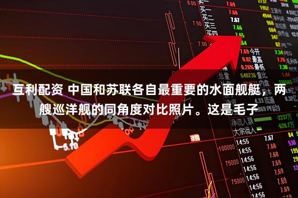 互利配资 中国和苏联各自最重要的水面舰艇，两艘巡洋舰的同角度对比照片。这是毛子