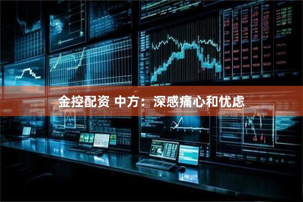 金控配资 中方：深感痛心和忧虑
