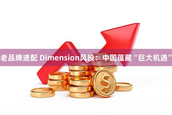 老品牌速配 Dimension风投：中国蕴藏“巨大机遇”